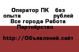 Оператор ПК ( без опыта) 28000 - 45000 рублей - Все города Работа » Партнёрство   
